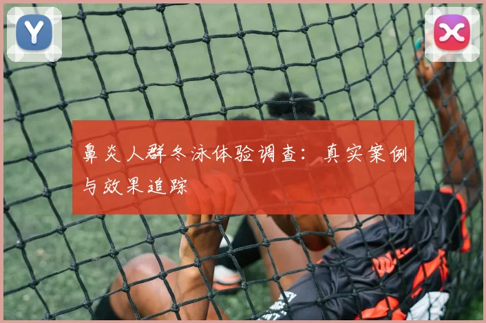 鼻炎人群冬泳体验调查：真实案例与效果追踪
