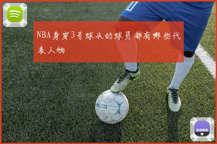 NBA身穿3号球衣的球员都有哪些代表人物