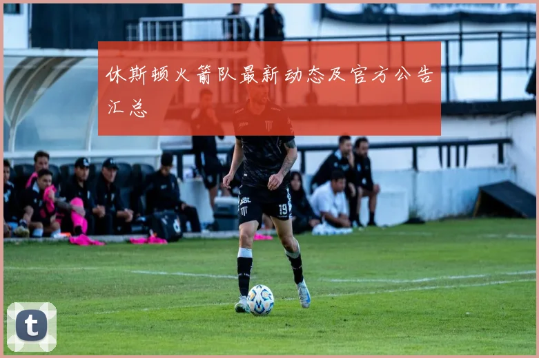 休斯顿火箭队最新动态及官方公告汇总