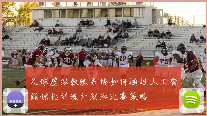 足球虚拟教练系统如何通过人工智能优化训练计划和比赛策略