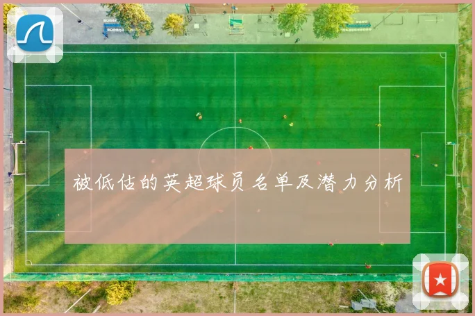 被低估的英超球员名单及潜力分析