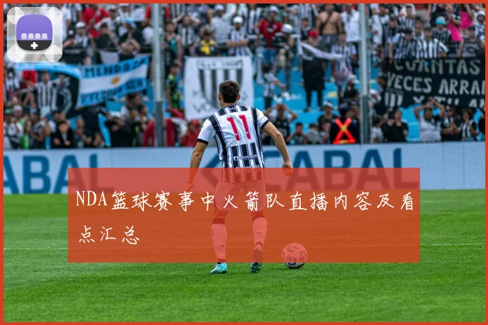 NDA篮球赛事中火箭队直播内容及看点汇总